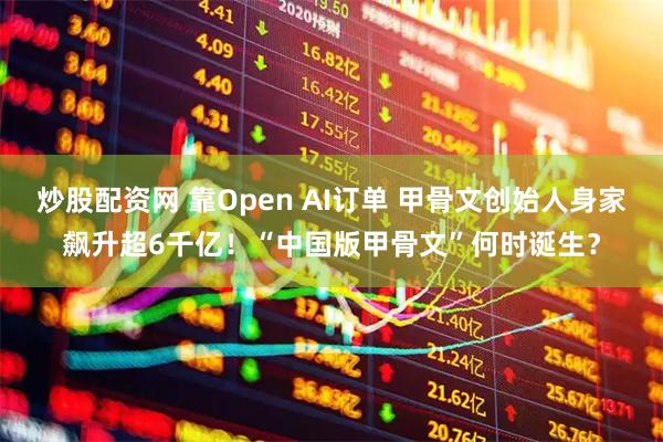 炒股配资网 靠Open AI订单 甲骨文创始人身家飙升超6千亿！“中国版甲骨文”何时诞生？