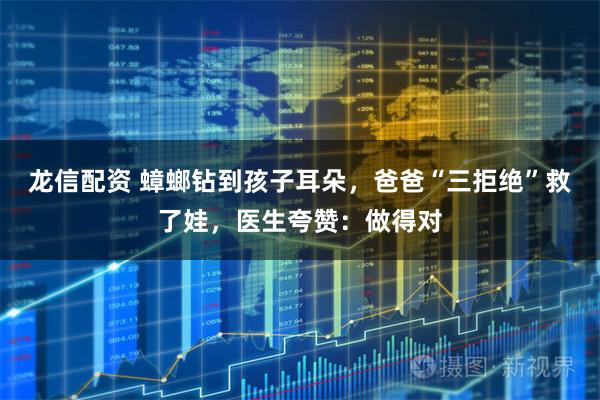 龙信配资 蟑螂钻到孩子耳朵，爸爸“三拒绝”救了娃，医生夸赞：做得对